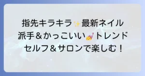かっこいい派手キラキラネイルデザインで指先を主役に！個性を輝かせる最新トレンドとセルフ・サロンでの楽しみ方
