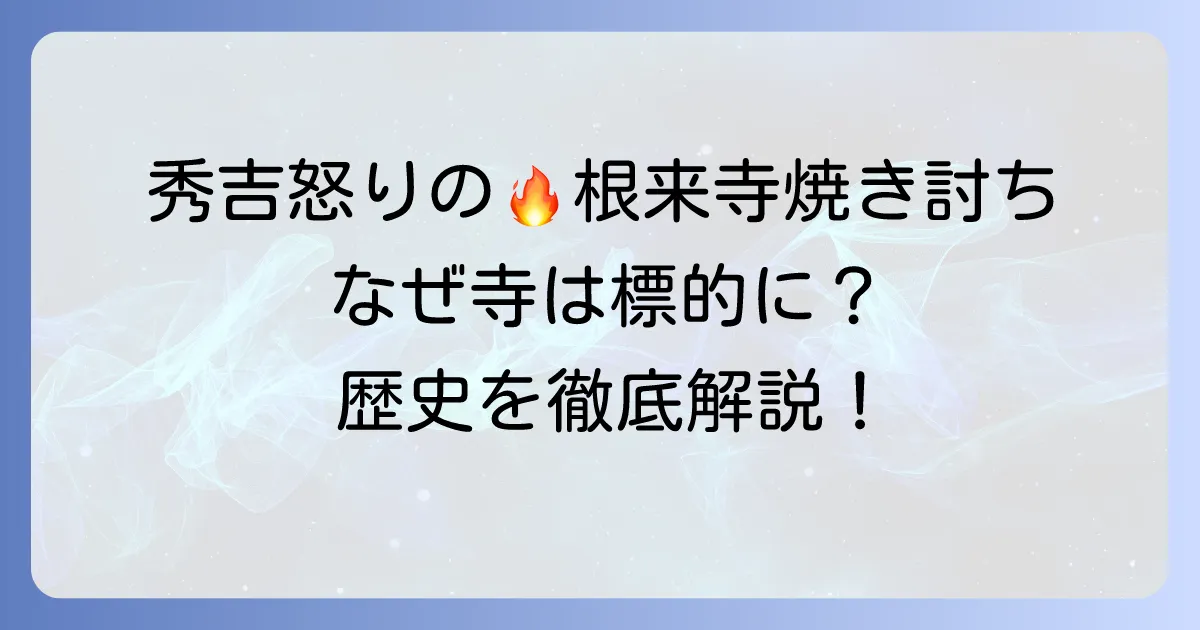 根来寺焼き討ちはなぜ起きたのか?秀吉の紀州攻めと寺の現在を徹底解説