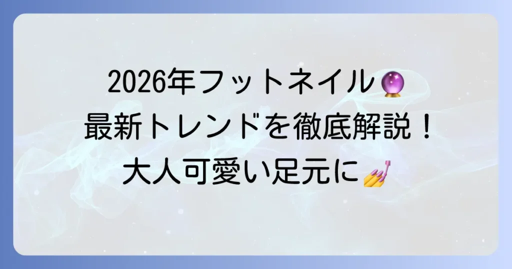フットネイルの人気デザイン2026年最新トレンド！大人可愛い足元を叶える方法
