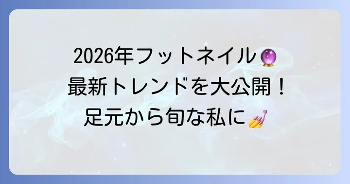 2026年最新！フットネイル人気デザインのトレンドを徹底解説