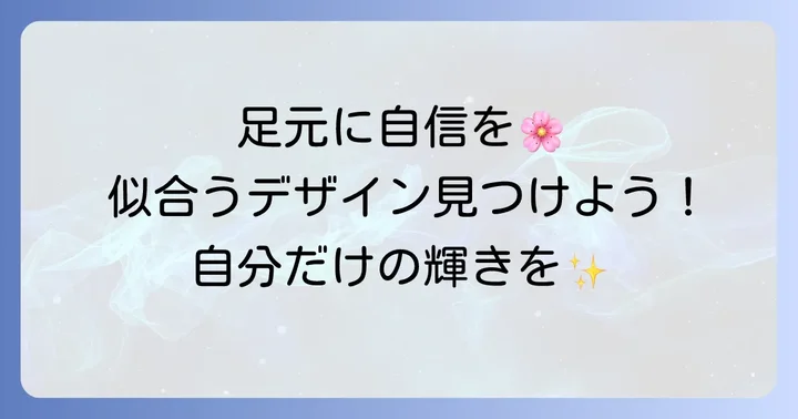 自分の足元に似合うフットネイルデザインの選び方