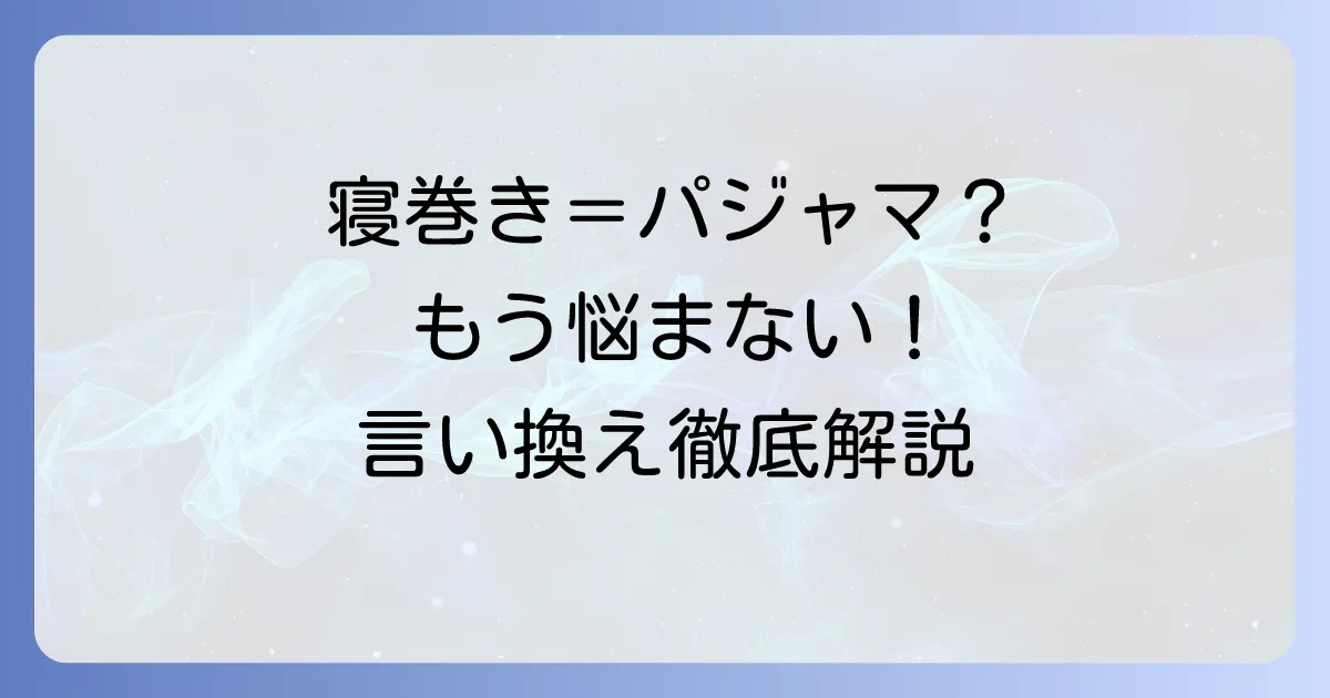 寝巻きの言い換えを徹底解説!パジャマやルームウェアとの違いと快適な選び方