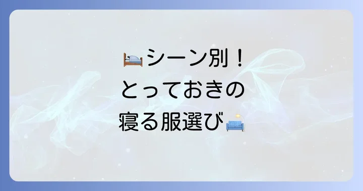 シーンや目的に合わせた最適な寝る時の服装の選び方
