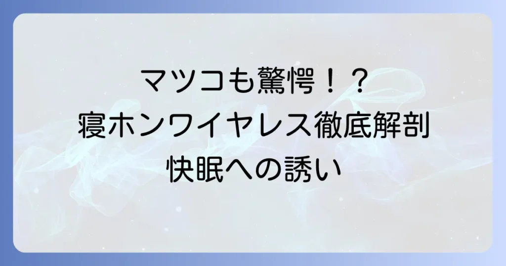 寝ホンワイヤレスはマツコの知らない世界で紹介？快眠のための選び方とおすすめを徹底解説