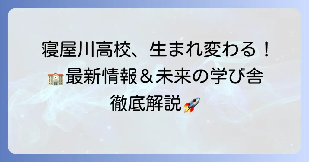寝屋川高校の建て替えの全貌を徹底解説！新校舎の最新情報と未来の学び