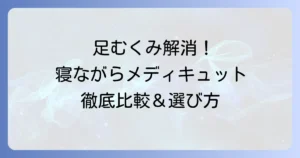 メディキュットの寝ながらタイプはどれがいい？あなたにぴったりの選び方と効果を徹底解説