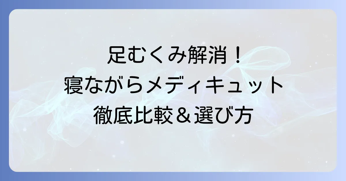 メディキュットの寝ながらタイプはどれがいい？あなたにぴったりの選び方と効果を徹底解説