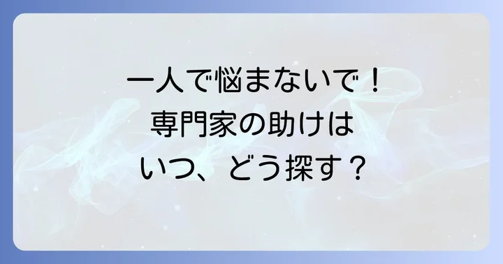 HSPさんが専門家の助けを借りるタイミングと探し方