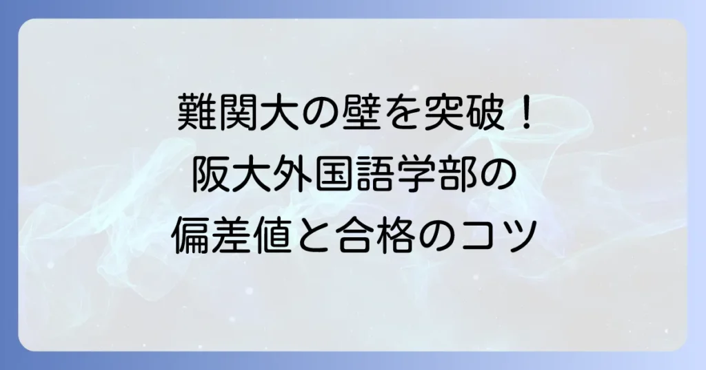 大阪大学外国語学部の偏差値を徹底解説！学部学科ごとの難易度と合格方法