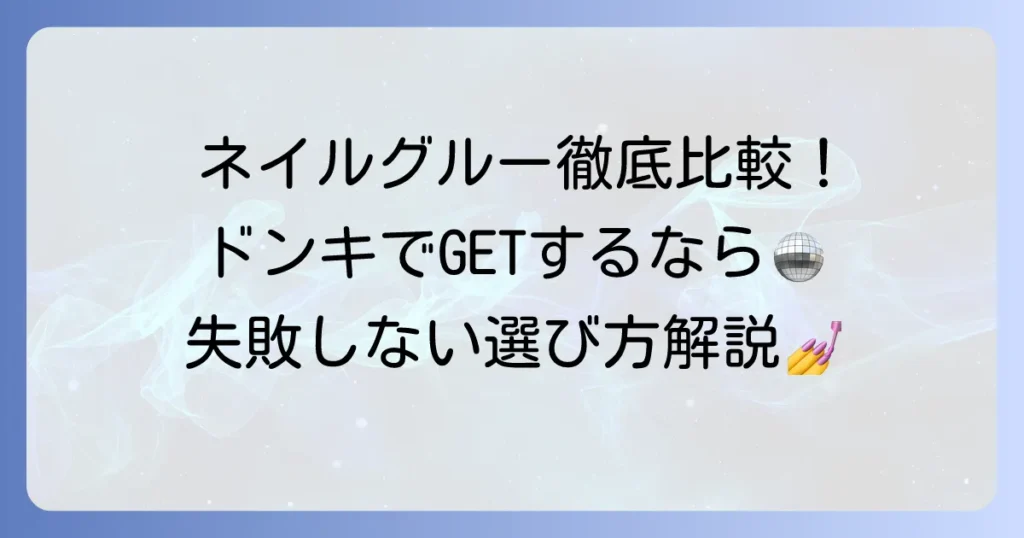 ドンキで探す！強力ネイルグルーのおすすめ商品と失敗しない選び方を徹底解説