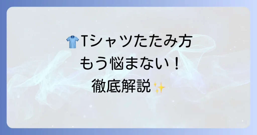 Tシャツのたたみ方徹底解説！しわなくきれいに収納するコツと時短方法
