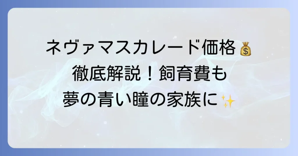 ネヴァマスカレードの価格の全て！購入費用から飼育費まで徹底解説