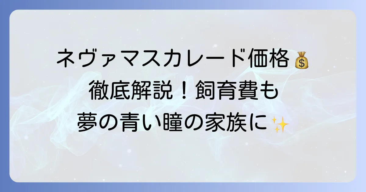 ネヴァマスカレードの価格の全て！購入費用から飼育費まで徹底解説