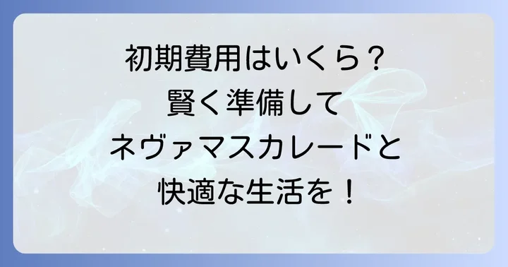 ネヴァマスカレードを迎え入れるための初期費用