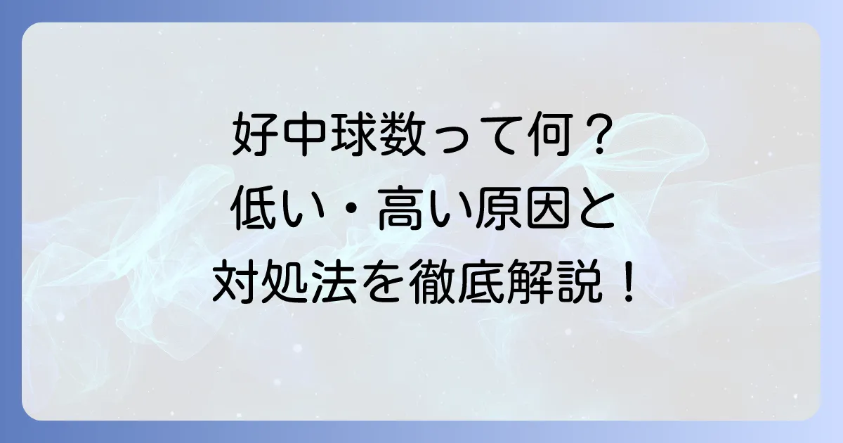 好中球数の基準値とは？低い・高い原因と対処法を徹底解説