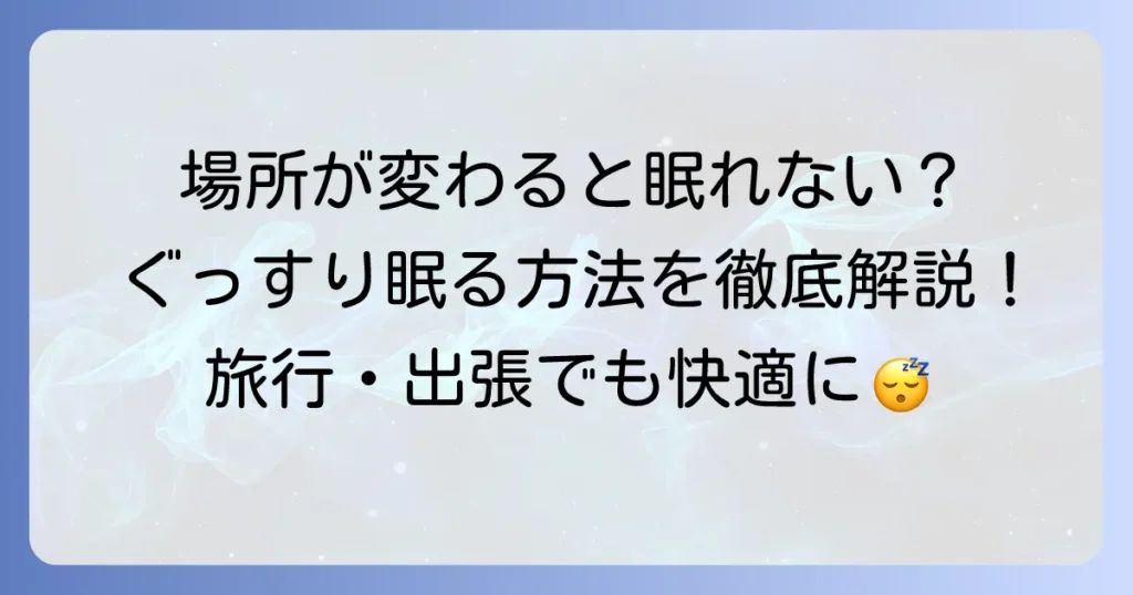 場所が変わると眠れない原因を徹底解説！慣れない環境でもぐっすり眠る方法