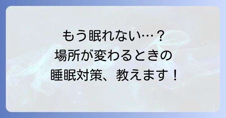 慣れない場所でもぐっすり眠るための具体的な対策