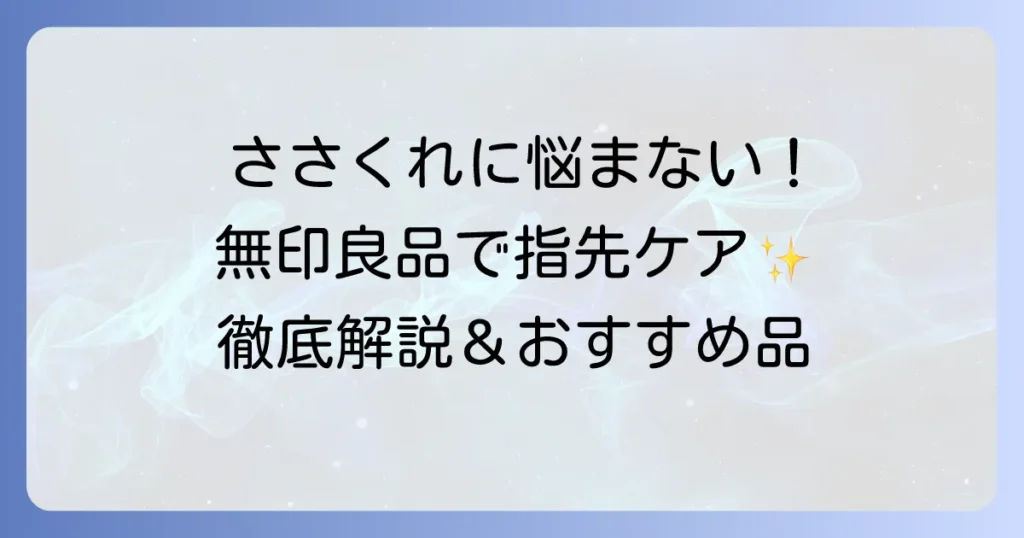 ささくれケアは無印良品で解決！原因から予防まで徹底解説