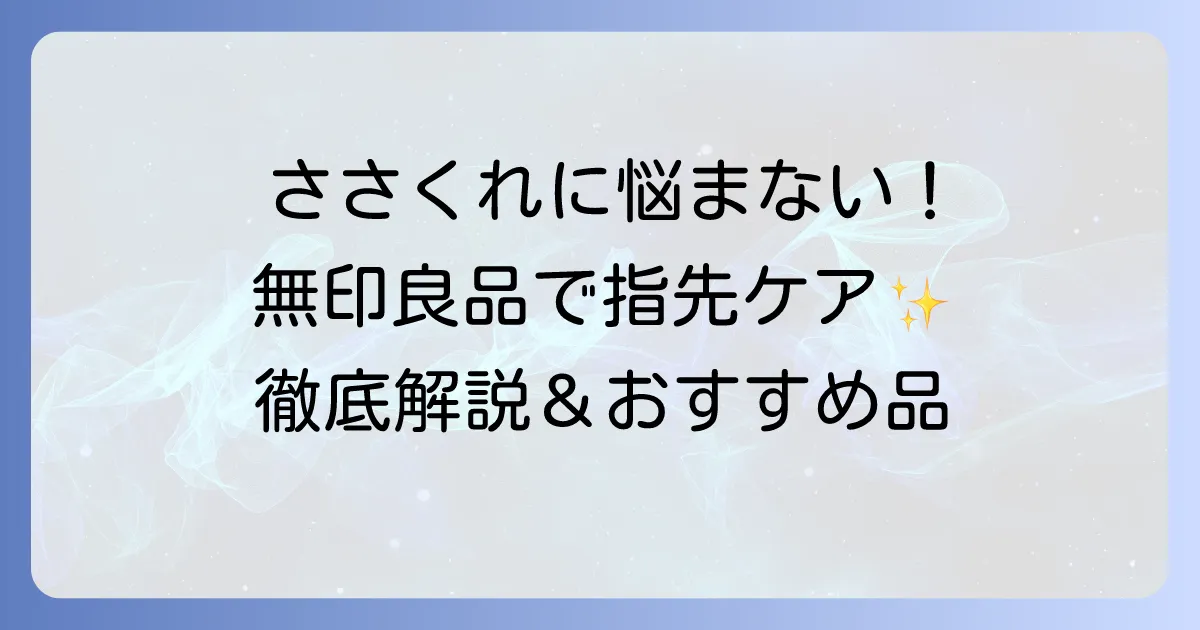 ささくれケアは無印良品で解決！原因から予防まで徹底解説