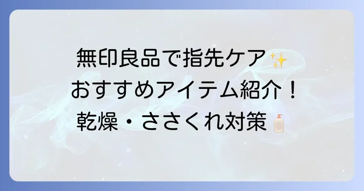 無印良品で始めるささくれケア！おすすめアイテムと活用術