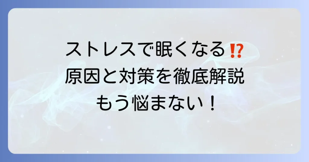 ストレスがかかり過ぎると眠くなるのはなぜ？その原因と対処法を徹底解説