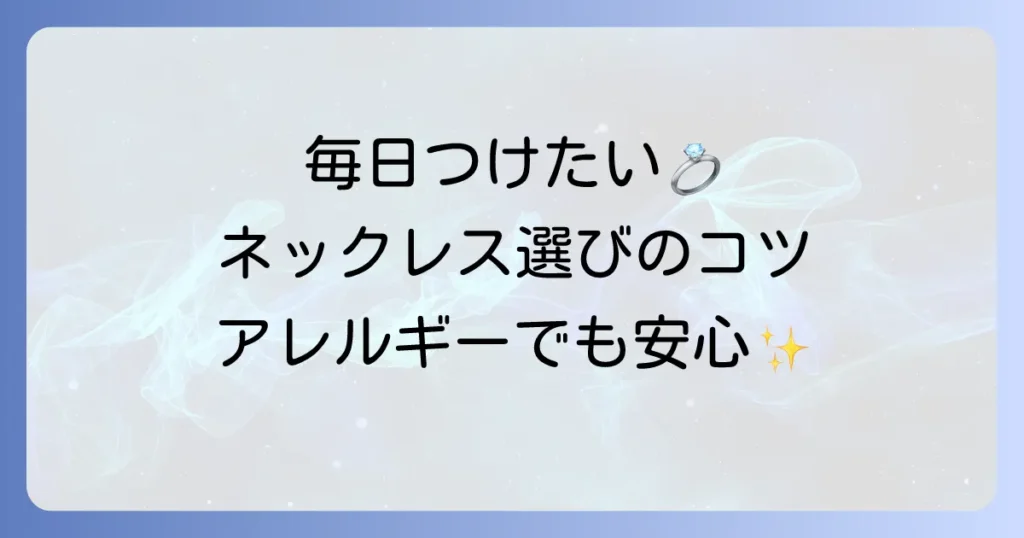 ずっとつけていられるネックレスブランドを徹底解説！選び方とおすすめ素材、人気ブランドをご紹介