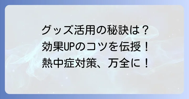 熱中症対策グッズを効果的に使うコツ