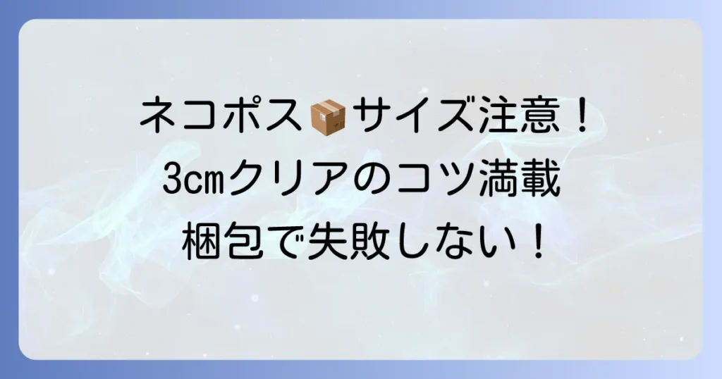 ネコポス入れ物の選び方徹底解説！サイズと厚さの規定をクリアする梱包材