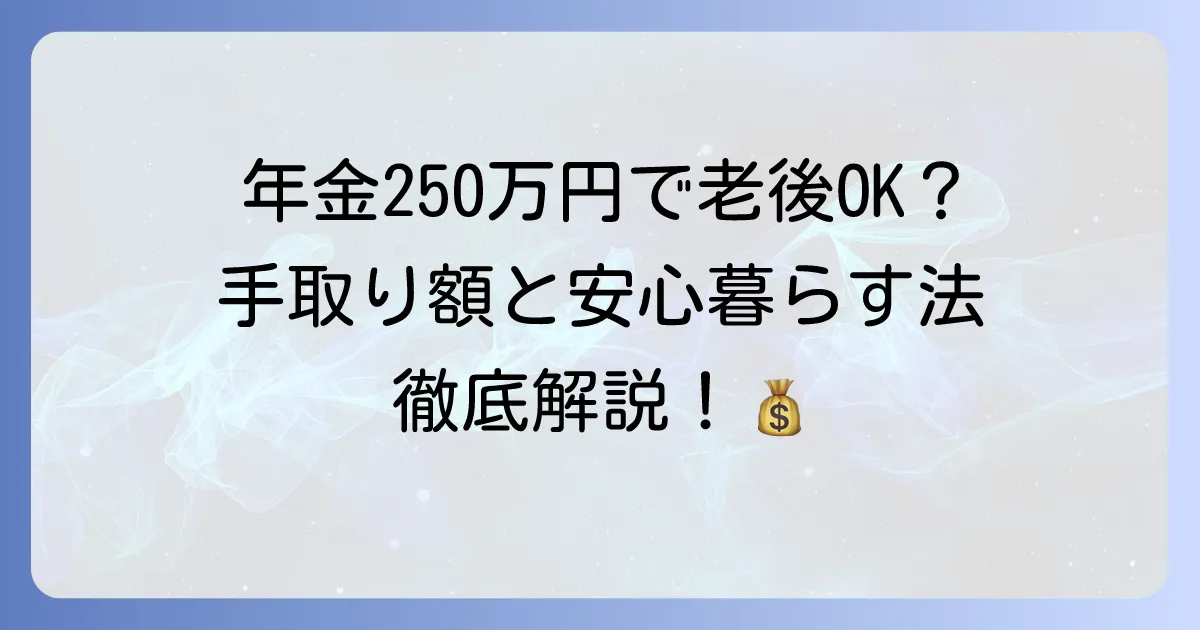 夫婦の年金250万円は多い？手取り額と老後を安心して暮らす方法を徹底解説