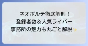 ネオポルテの登録者数を徹底解説！所属ライバーランキングと事務所の魅力