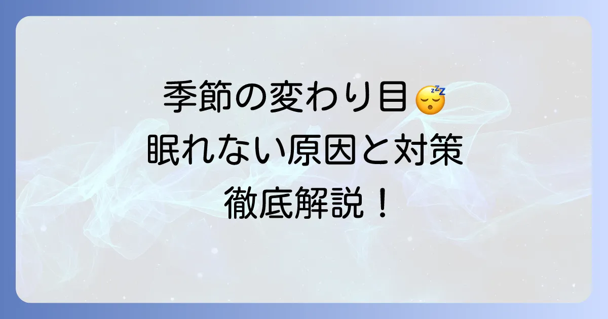 季節の変わり目に寝れない原因と快眠するための対策を徹底解説