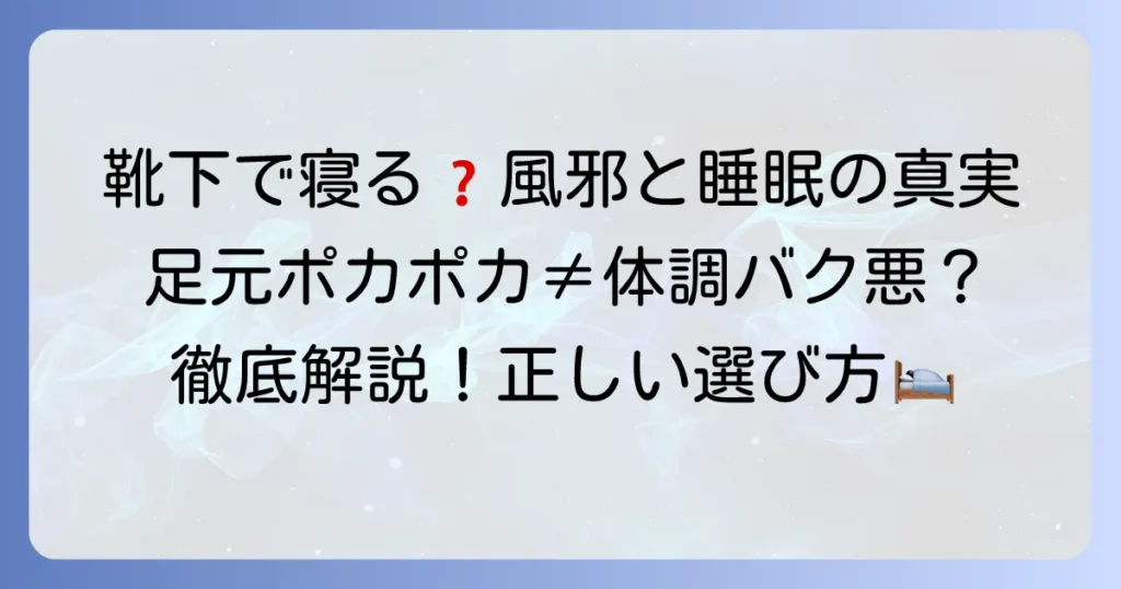 靴下を履いて寝ると風邪をひくって本当？メリット・デメリットと正しい選び方を徹底解説