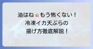 冷凍イカ天ぷらの油はねしない揚げ方徹底解説！油はねを防ぐコツと安全な調理方法