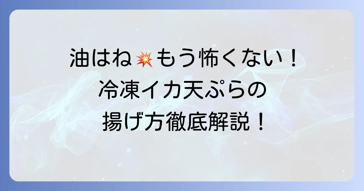冷凍イカ天ぷらの油はねしない揚げ方徹底解説！油はねを防ぐコツと安全な調理方法