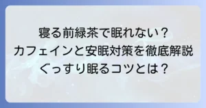 寝る前に緑茶を飲んで寝れないのはなぜ？カフェインの影響と安眠対策を徹底解説