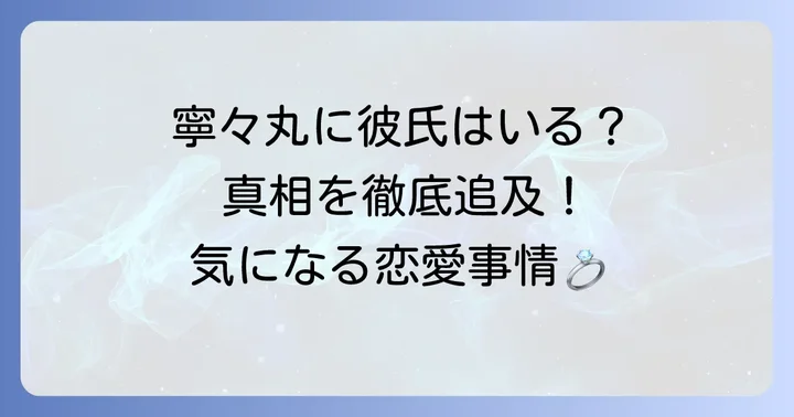 寧々丸さんの現在の彼氏は?最新情報と真相に迫る