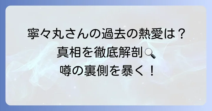 過去の熱愛報道や噂の真相を深掘り