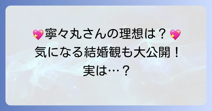 寧々丸さんが語る理想のタイプと結婚観