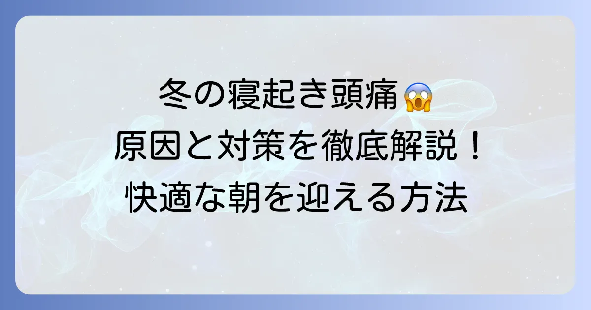 冬の寝起き頭痛の原因と対策を徹底解説！辛い朝を乗り越える方法