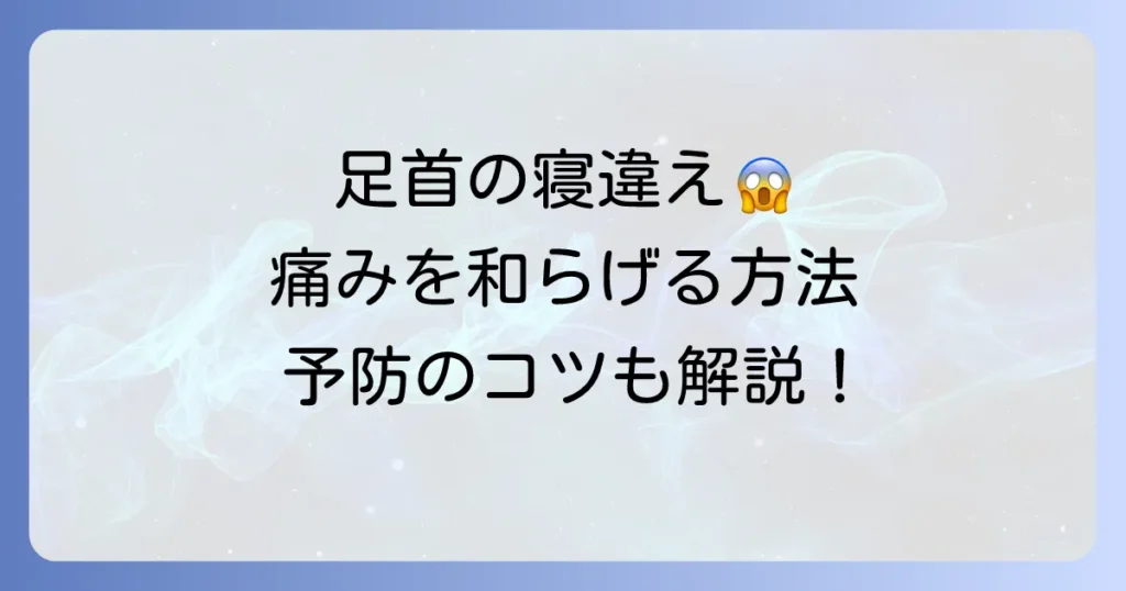足首を寝違える原因と対処法を徹底解説！痛みを和らげる方法と予防のコツ