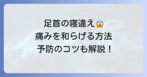 足首を寝違える原因と対処法を徹底解説！痛みを和らげる方法と予防のコツ