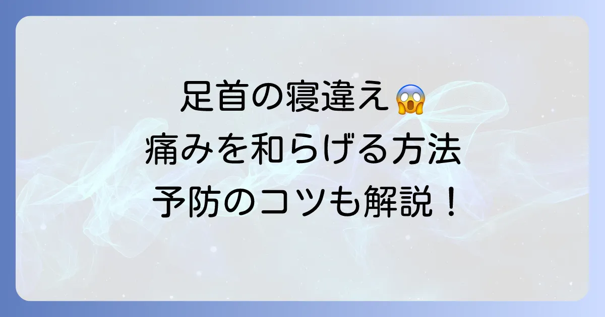 足首を寝違える原因と対処法を徹底解説！痛みを和らげる方法と予防のコツ