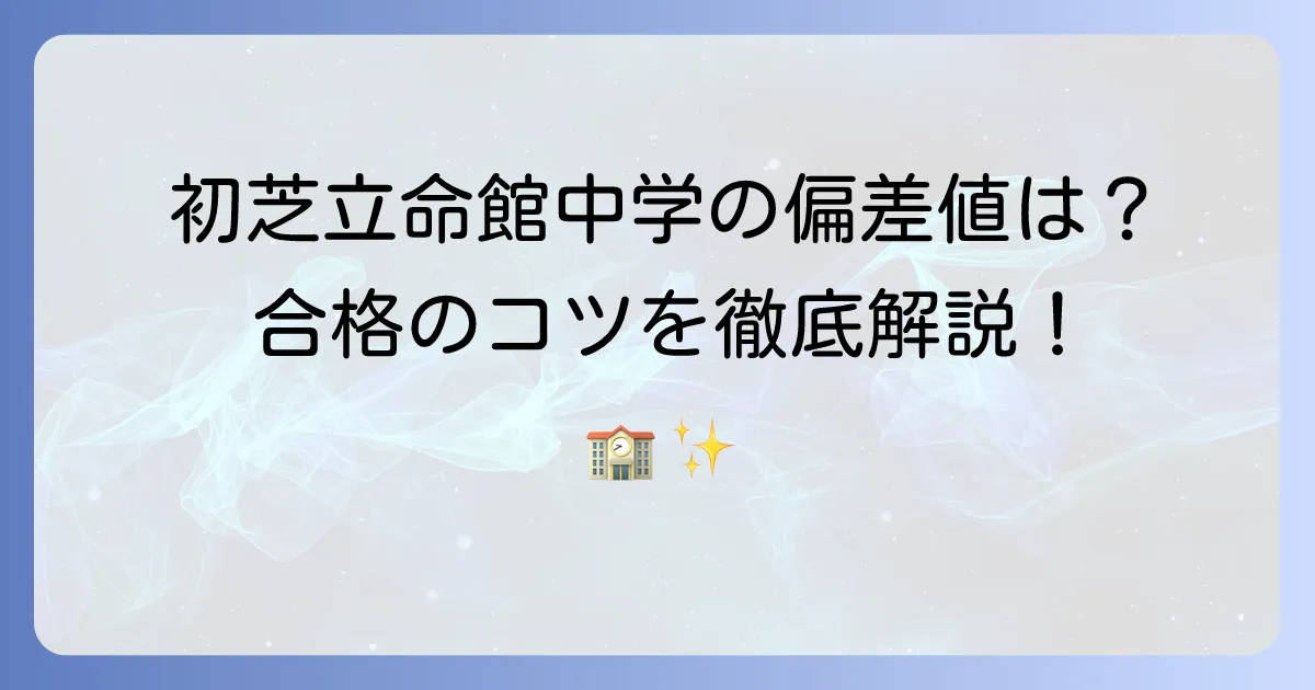 初芝立命館中学の偏差値と入試難易度を徹底解説！コース別情報と合格対策