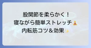 内転筋ストレッチを寝ながらで股関節を柔らかくするコツと効果的な方法