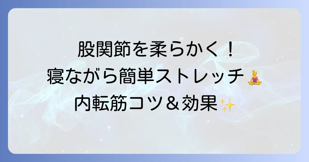 内転筋ストレッチを寝ながらで股関節を柔らかくするコツと効果的な方法