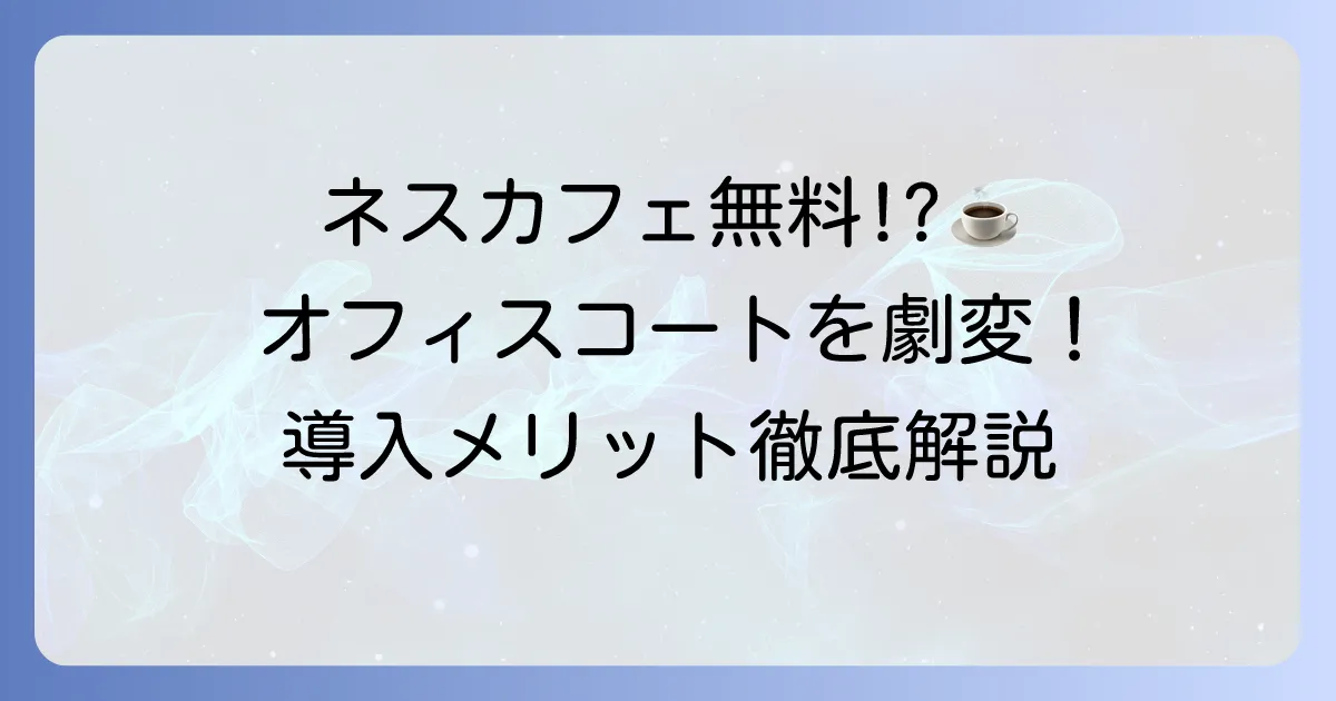 ネスカフェアンバサダーとは？導入メリットから申し込み方法までを徹底解説