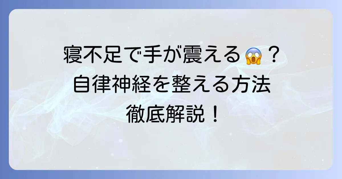 寝不足で手が震える原因と改善策！自律神経の乱れを整える方法を徹底解説