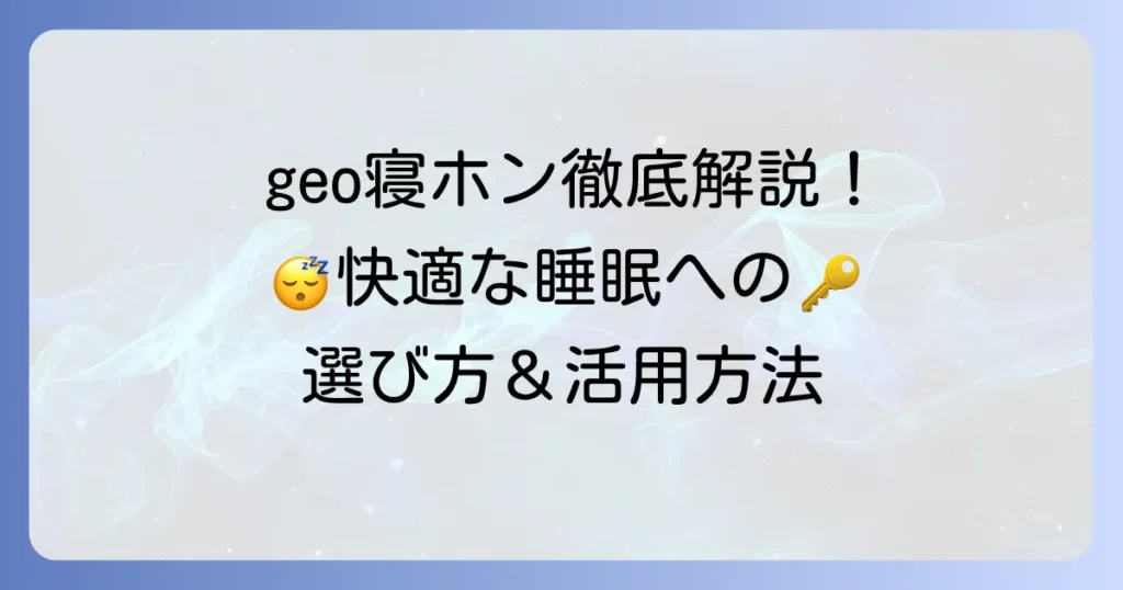 geo寝ホン徹底解説！快適な睡眠を手に入れるための選び方と活用方法