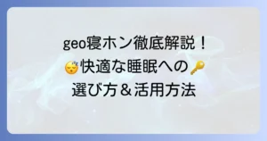 geo寝ホン徹底解説！快適な睡眠を手に入れるための選び方と活用方法