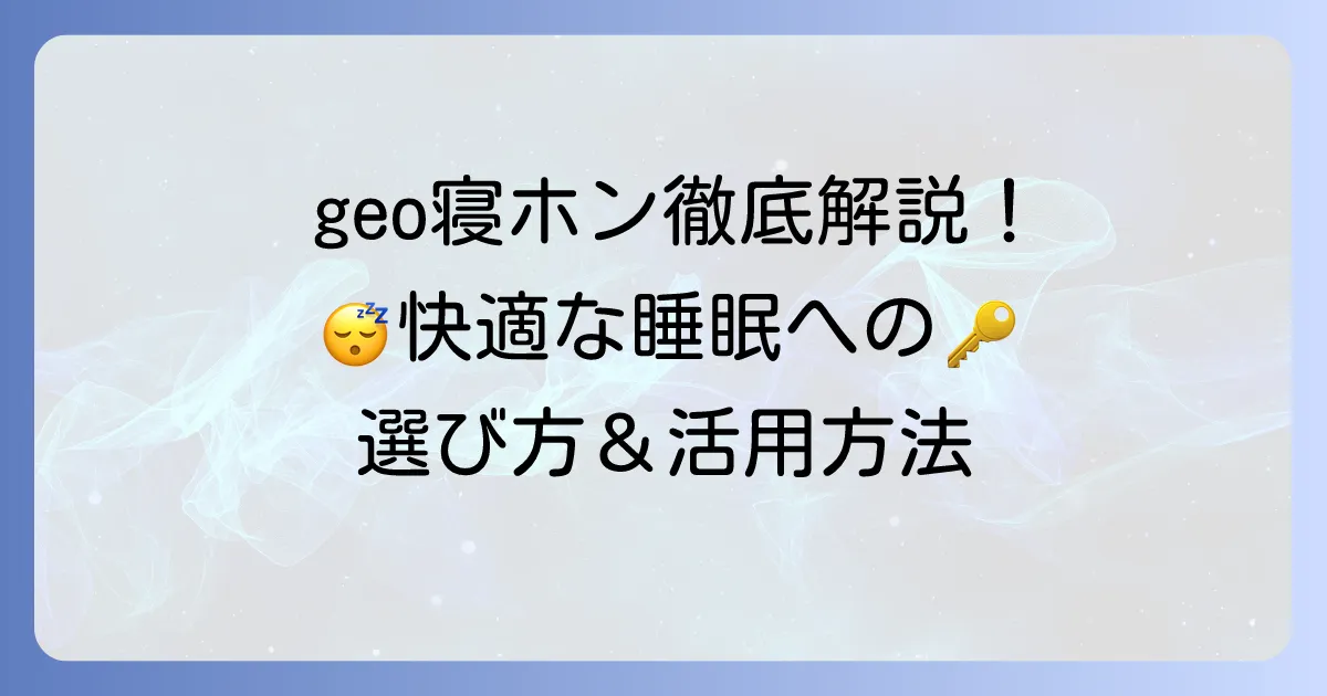 geo寝ホン徹底解説！快適な睡眠を手に入れるための選び方と活用方法